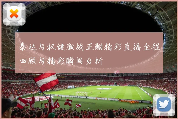 泰达与权健激战正酣精彩直播全程回顾与精彩瞬间分析